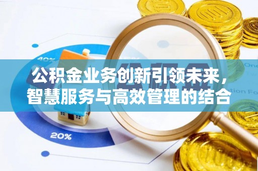 华县公积金业务创新引领未来，智慧服务与高效管理的结合