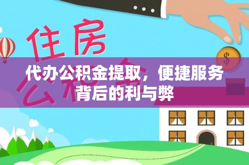 华县代办公积金提取，便捷服务背后的利与弊