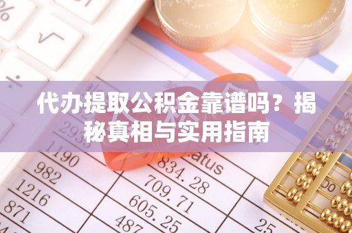 华县代办提取公积金靠谱吗？揭秘真相与实用指南