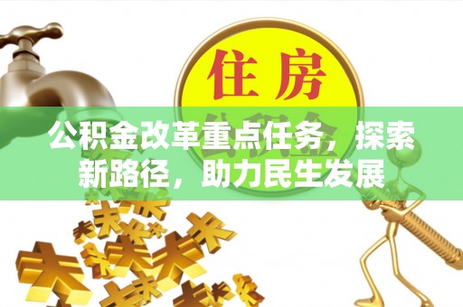 华县公积金改革重点任务，探索新路径，助力民生发展