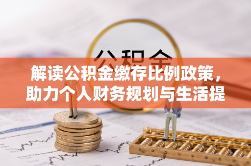 华县解读公积金缴存比例政策，助力个人财务规划与生活提升