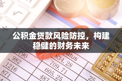 华县公积金贷款风险防控，构建稳健的财务未来