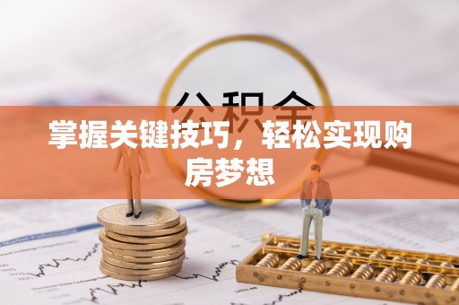华县掌握关键技巧，轻松实现购房梦想