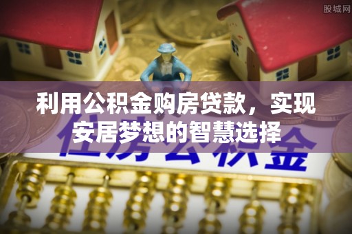 华县利用公积金购房贷款，实现安居梦想的智慧选择