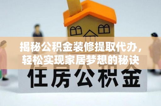 华县揭秘公积金装修提取代办，轻松实现家居梦想的秘诀