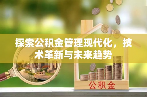 华县探索公积金管理现代化，技术革新与未来趋势