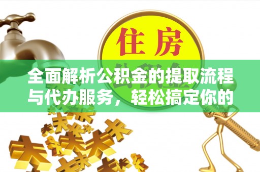 华县全面解析公积金的提取流程与代办服务，轻松搞定你的公积金咨询代办提取