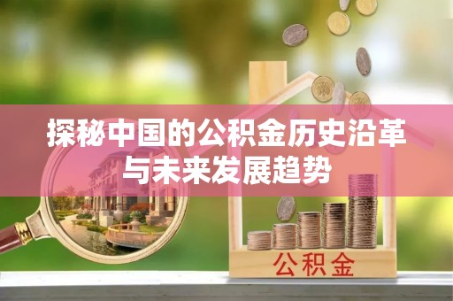 华县探秘中国的公积金历史沿革与未来发展趋势