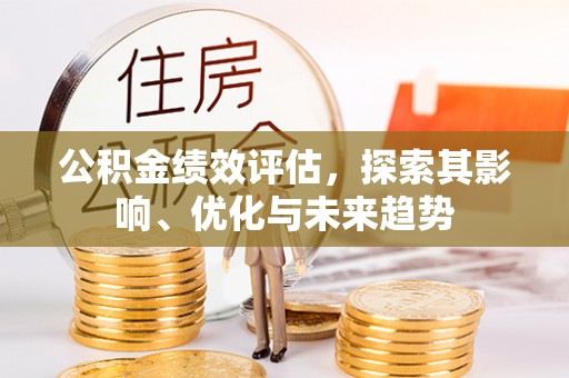华县公积金绩效评估，探索其影响、优化与未来趋势