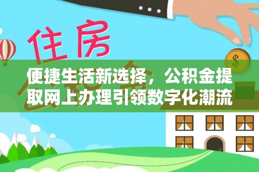 华县便捷生活新选择，公积金提取网上办理引领数字化潮流