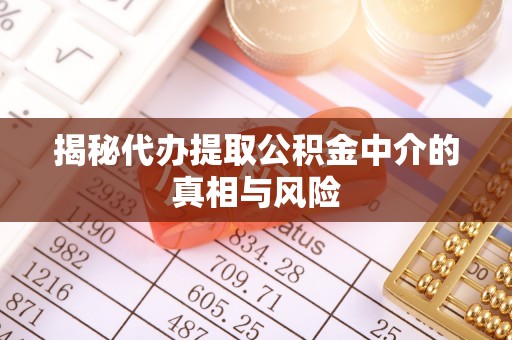 华县揭秘代办提取公积金中介的真相与风险
