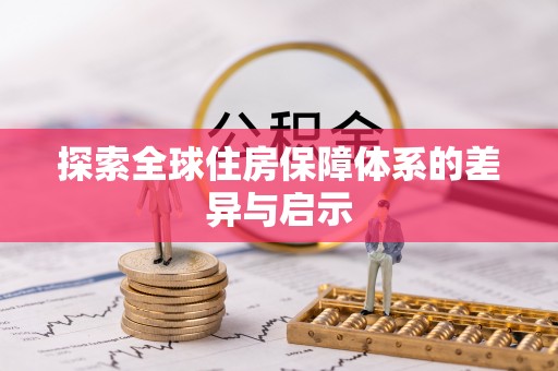 华县探索全球住房保障体系的差异与启示
