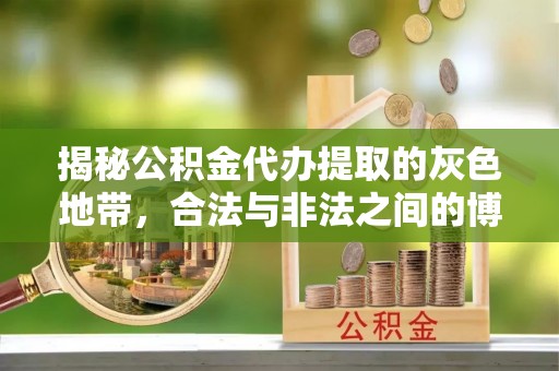 华县揭秘公积金代办提取的灰色地带，合法与非法之间的博弈