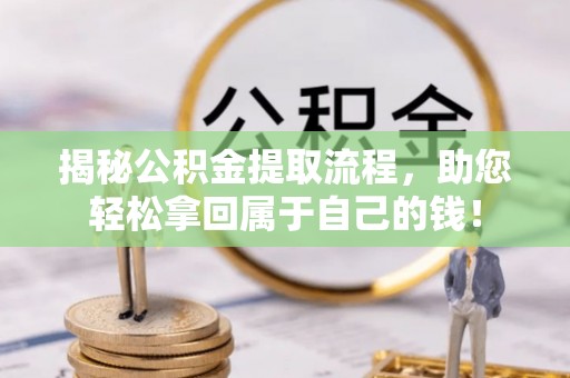 华县揭秘公积金提取流程，助您轻松拿回属于自己的钱！