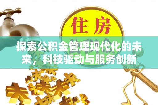 华县探索公积金管理现代化的未来，科技驱动与服务创新