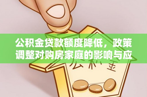 华县公积金贷款额度降低，政策调整对购房家庭的影响与应对策略