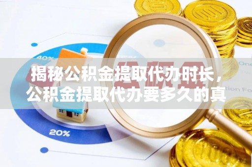华县揭秘公积金提取代办时长，公积金提取代办要多久的真相与攻略