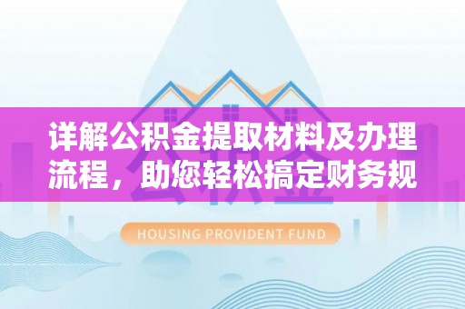 华县详解公积金提取材料及办理流程，助您轻松搞定财务规划