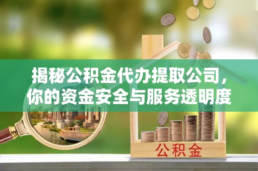 华县揭秘公积金代办提取公司，你的资金安全与服务透明度全解析