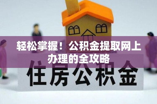 华县轻松掌握！公积金提取网上办理的全攻略