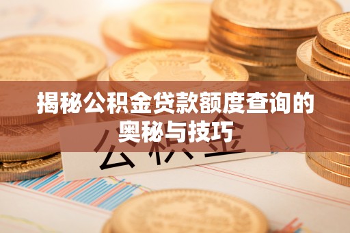 华县揭秘公积金贷款额度查询的奥秘与技巧