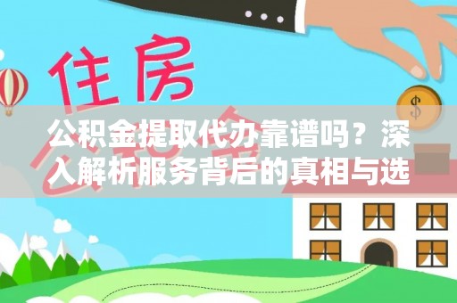 华县公积金提取代办靠谱吗？深入解析服务背后的真相与选择指南