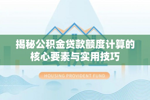 华县揭秘公积金贷款额度计算的核心要素与实用技巧