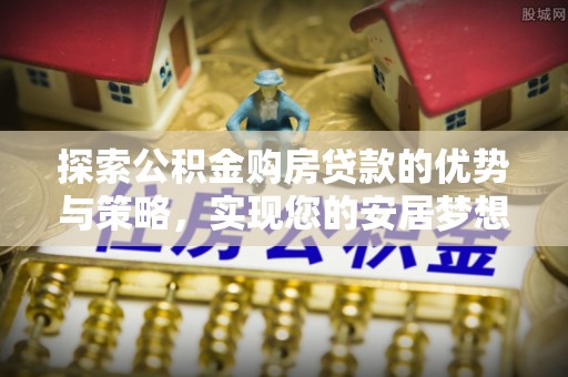 华县探索公积金购房贷款的优势与策略，实现您的安居梦想