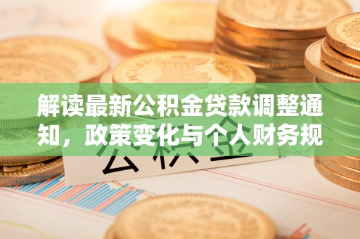 华县解读最新公积金贷款调整通知，政策变化与个人财务规划