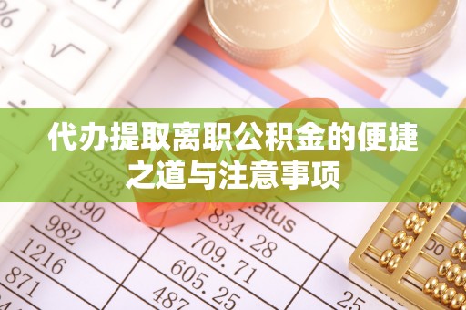 华县代办提取离职公积金的便捷之道与注意事项
