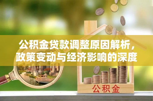 华县公积金贷款调整原因解析，政策变动与经济影响的深度探讨