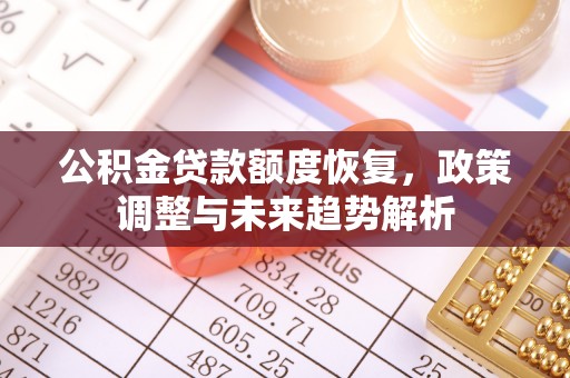 华县公积金贷款额度恢复，政策调整与未来趋势解析