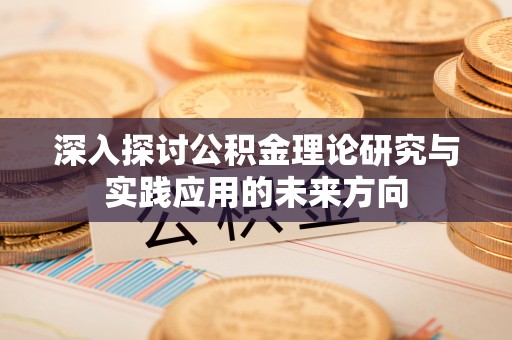 华县深入探讨公积金理论研究与实践应用的未来方向