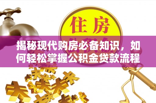 华县揭秘现代购房必备知识，如何轻松掌握公积金贷款流程