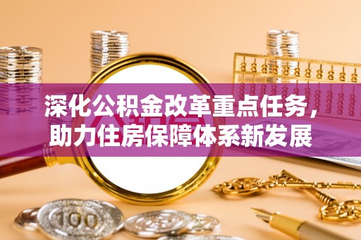 华县深化公积金改革重点任务，助力住房保障体系新发展