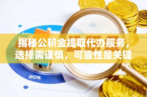 华县揭秘公积金提取代办服务，选择需谨慎，可靠性是关键