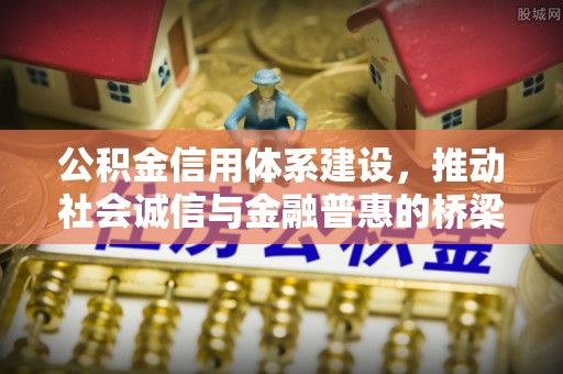 华县公积金信用体系建设，推动社会诚信与金融普惠的桥梁