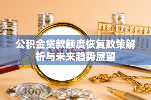 华县公积金贷款额度恢复政策解析与未来趋势展望