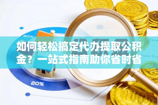 华县如何轻松搞定代办提取公积金？一站式指南助你省时省心