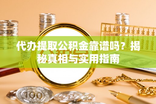 华县代办提取公积金靠谱吗？揭秘真相与实用指南