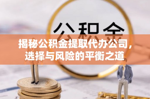 华县揭秘公积金提取代办公司，选择与风险的平衡之道