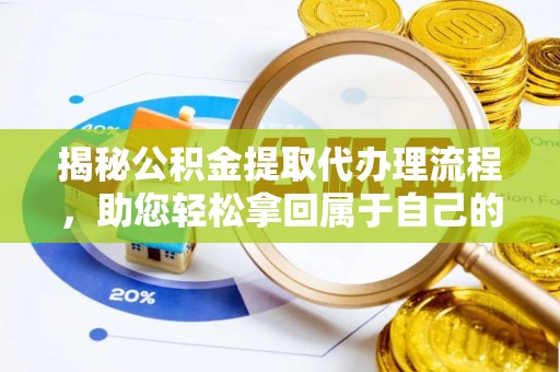 华县揭秘公积金提取代办理流程，助您轻松拿回属于自己的钱