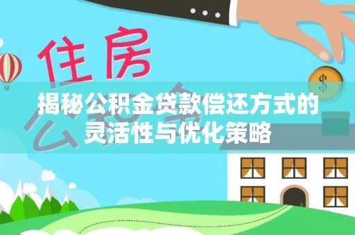 华县揭秘公积金贷款偿还方式的灵活性与优化策略