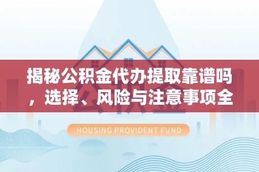 华县揭秘公积金代办提取靠谱吗，选择、风险与注意事项全解析