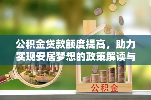 华县公积金贷款额度提高，助力实现安居梦想的政策解读与未来展望