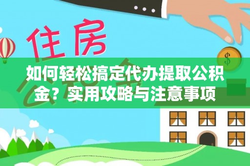 华县如何轻松搞定代办提取公积金？实用攻略与注意事项