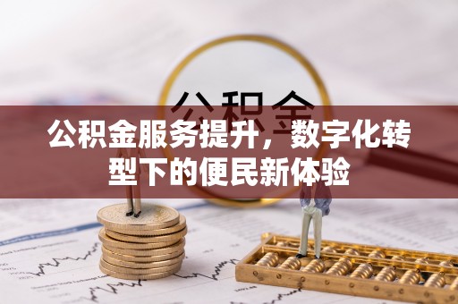 华县公积金服务提升，数字化转型下的便民新体验