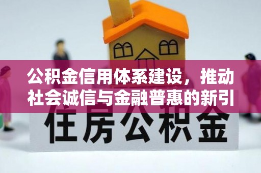 华县公积金信用体系建设，推动社会诚信与金融普惠的新引擎
