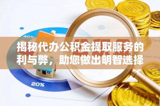 华县揭秘代办公积金提取服务的利与弊，助您做出明智选择