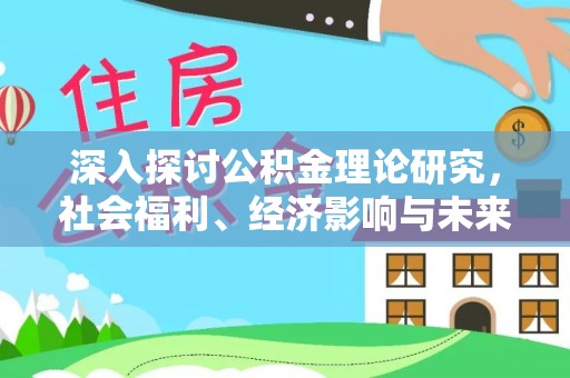 华县深入探讨公积金理论研究，社会福利、经济影响与未来展望
